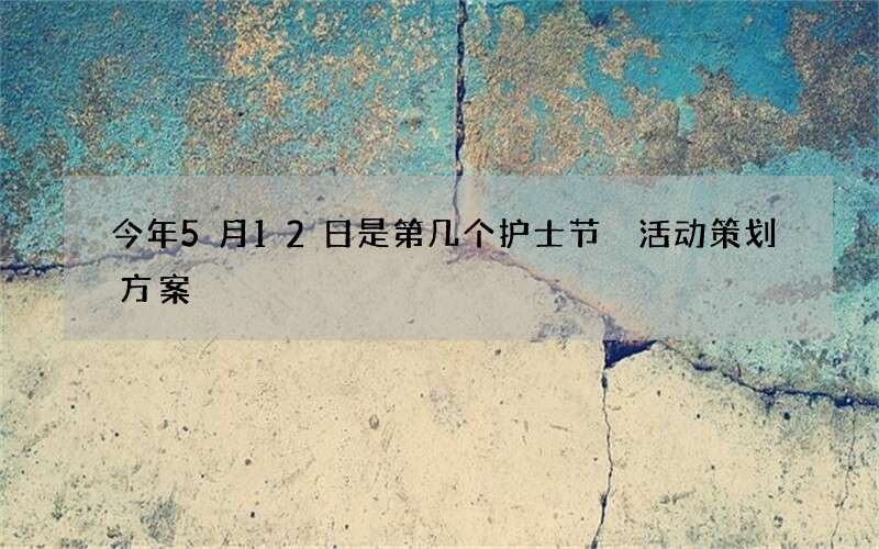 今年5月12日是第几个护士节 活动策划方案